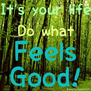 It's your life, do what feels good
